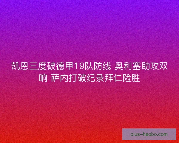 凯恩三度破德甲19队防线 奥利塞助攻双响 萨内打破纪录拜仁险胜